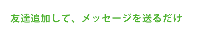 友達追加してメッセージ送るだけ